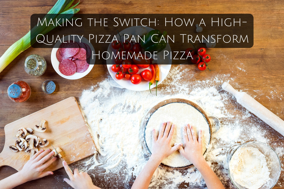 Making the Switch: How a High-Quality Pizza Pan Can Transform Homemade Pizza