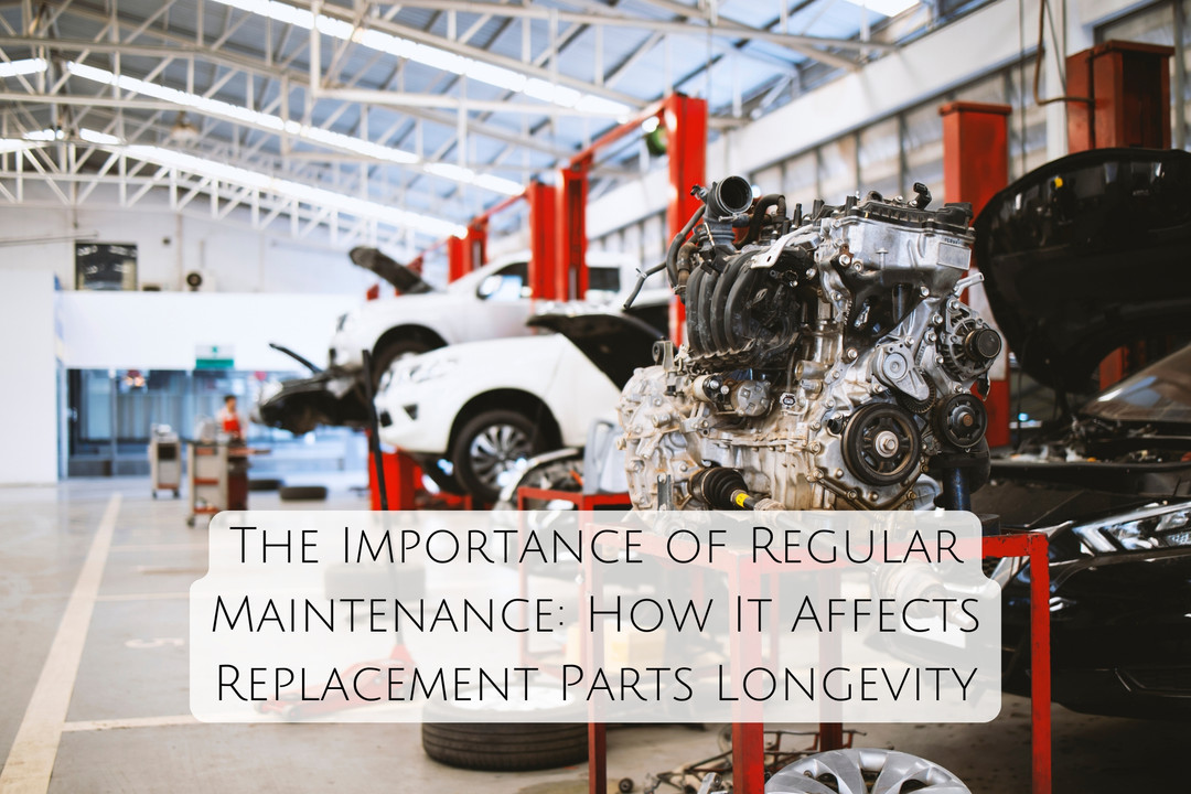 The Importance of Regular Maintenance: How It Affects Replacement Parts Longevity