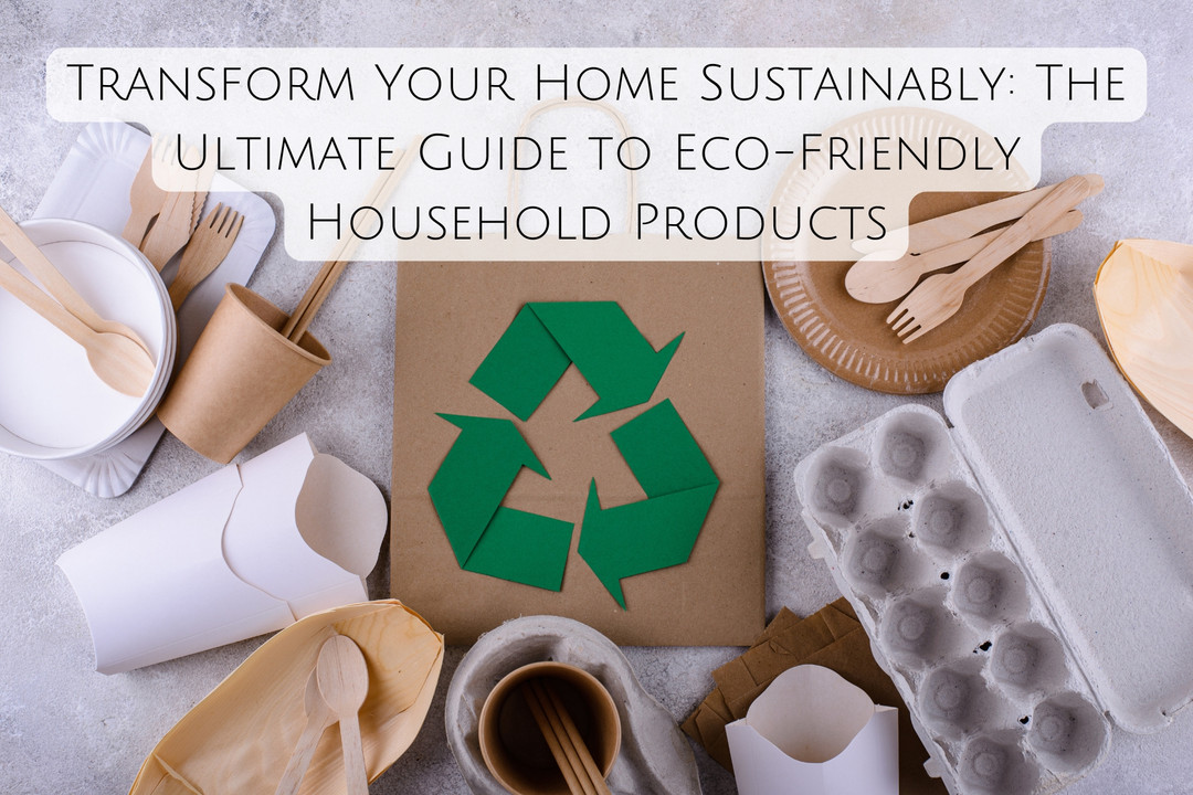 Transform Your Home Sustainably: The Ultimate Guide to Eco-Friendly Household Products