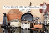 7 Kitchen Gadgets Indians Actually Use Every Day