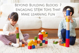 Beyond Building Blocks: 7 Engaging STEM Toys That Make Learning Fun