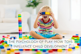 The Psychology of Play: How Toys Influence Child Development