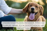 Understanding Dog Behavior Through Supplies: What Your Dog's Choices Say About Them