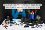 Gear Up for Adventure: A Beginner's Essential Camping Packing Guide