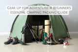 Gear Up for Adventure: A Beginner's Essential Camping Packing Guide