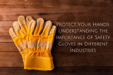 Protect Your Hands: Understanding the Importance of Safety Gloves in Different Industries