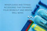 Mindfulness and Fitness: Accessories that Enhance Your Workout and Mental Well-being