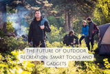 The Future of Outdoor Recreation: Smart Tools and Gadgets