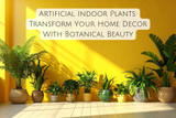 Artificial Indoor Plants: Transform Your Home Decor With Botanical Beauty