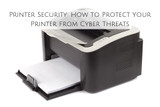 Printer Security: How to Protect Your Printer from Cyber Threats