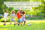 The Science of Outdoor Play: Why Outdoor Activity Matters for Child Wellbeing