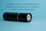 Guiding Light: A Comprehensive Guide to Choosing the Perfect Torch for Your Needs