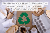 Transform Your Home Sustainably: The Ultimate Guide to Eco-Friendly Household Products
