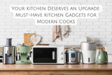 Your Kitchen Deserves an Upgrade: Must-Have Kitchen Gadgets for Modern Cooks