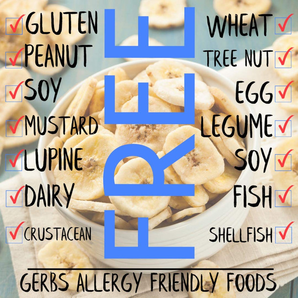 Gerbs Unsweetened Banana Chip Slices 2 Lbs.  Freshly Made Re-Closeable Bag  Top 14 Food Allergy   Sulfur Dioxide   Excellent Source Of Potassium & Magnesium  Gluten, Peanut, Tree Nut