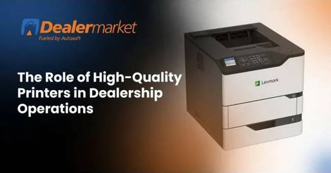The Role of High-Quality Printers in Dealership Operations