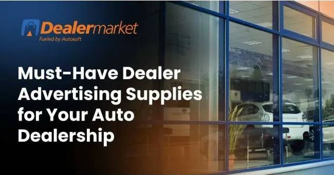 Must-Have Dealer Advertising Supplies for Your Auto Dealership