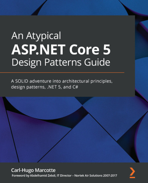 (eBook PDF) An Atypical ASP.NET Core 5 Design Patterns Guide    1st Edition    A SOLID adventure into architectural principles, design patterns, .NET 5, and C#
