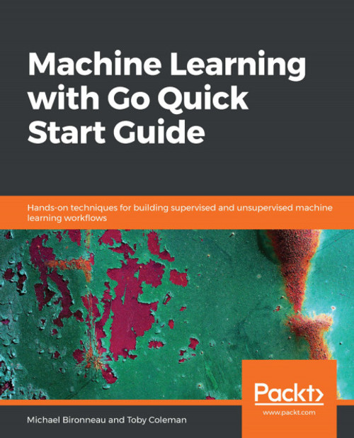(eBook PDF) Machine Learning with Go Quick Start Guide    1st Edition    Hands-on techniques for building supervised and unsupervised machine learning workflows