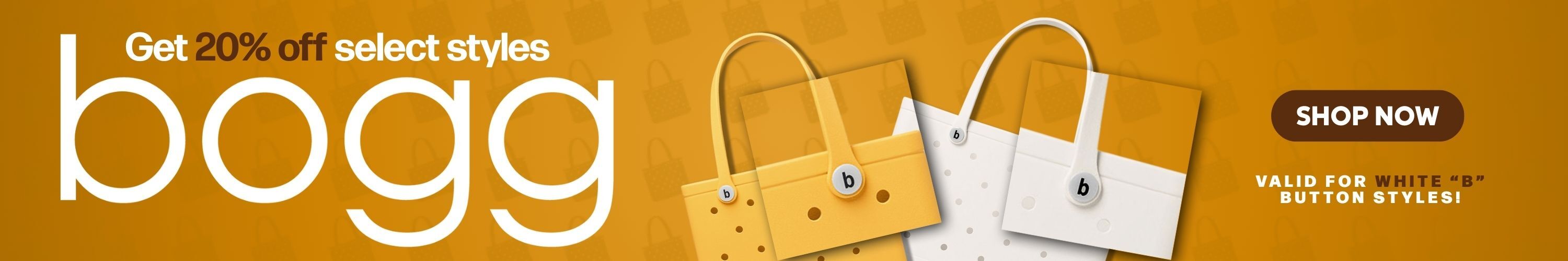 Get 20% Off select styles of Bogg. Free Shipping Included. Shop Now. Valid for white "B" button styles.