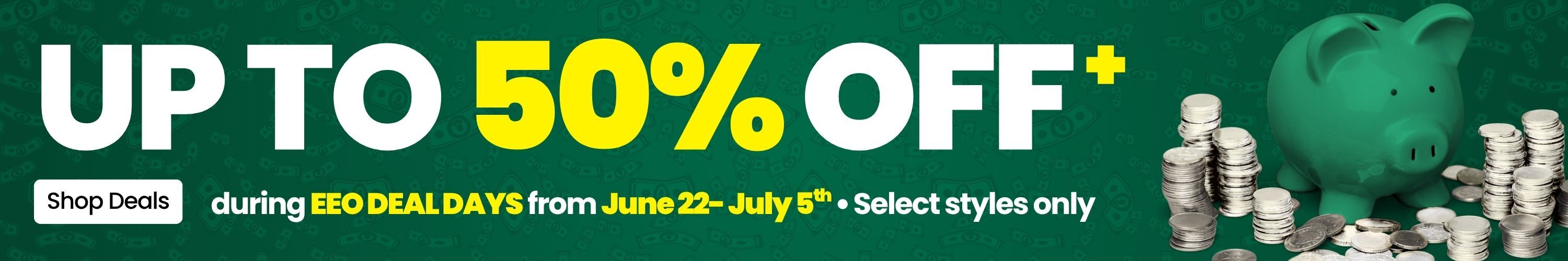 Save Up to 50% off during EEO Deal Days. June 22 - July 5th. Select Styles Only. Click to shop deals.
