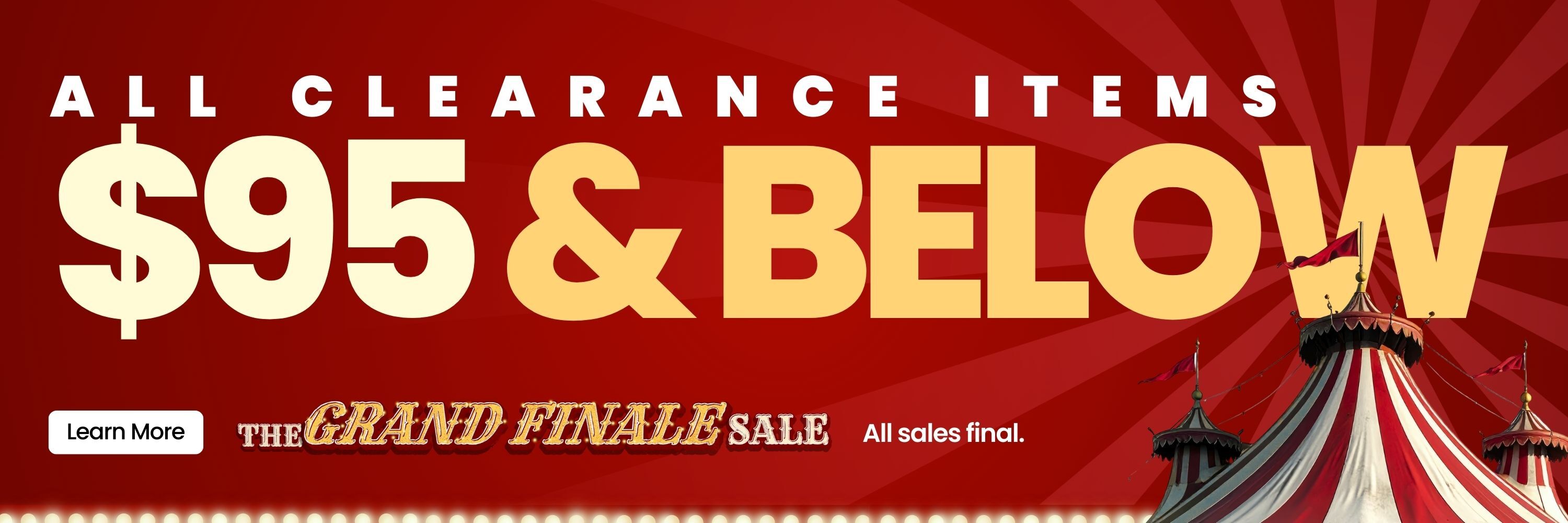 The Grand Finale Sale. Clearance Items $95 & Below. Final Sale. While Supplies Last. click to learn more.