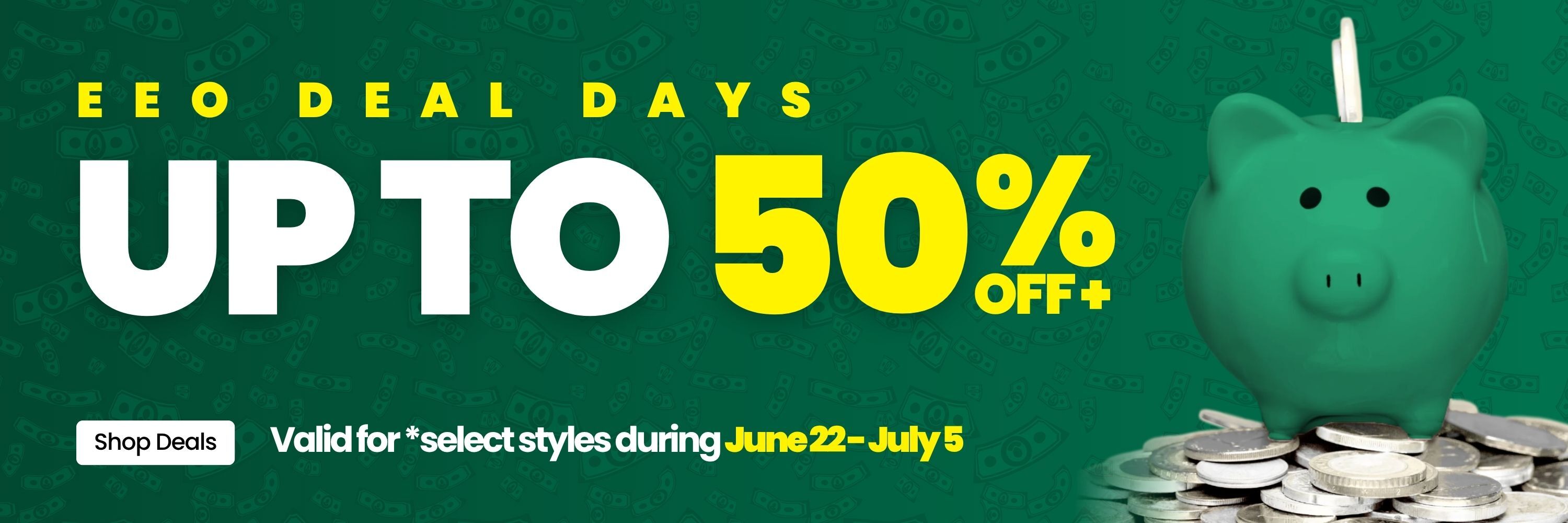EEO Deal Days Up to 50% Off+ Valid for select styles during June 22 - July 5. Shop Deals