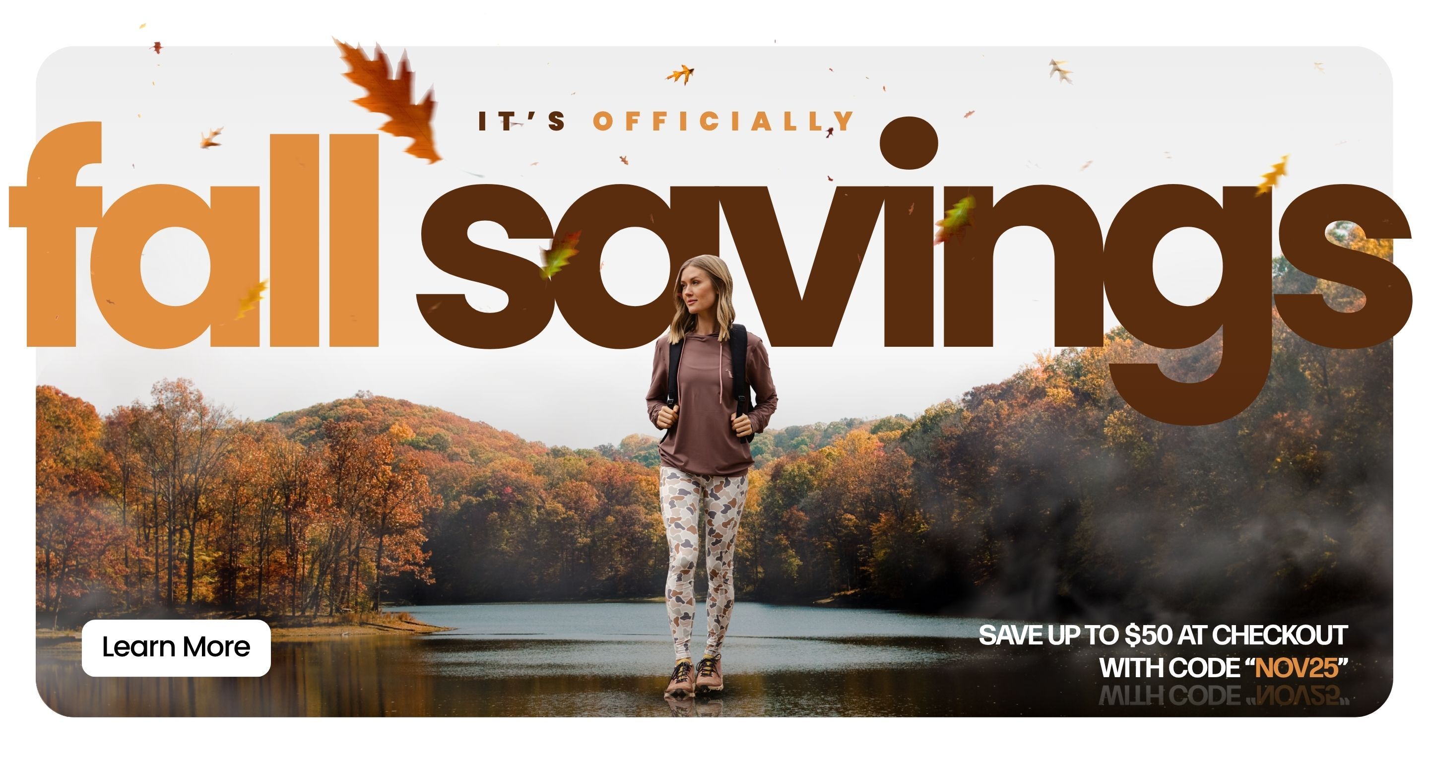 It's Officially Fall Savings. Save Up to $50 at Checkout with code "NOV25"  LEARN MORE.