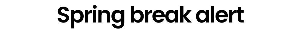 Spring break alert