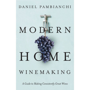 Modern Home Winemaking: A Guide to Making Consistently Great Wines Modern Home Winemaking: A Guide to Making Consistently Great Wines