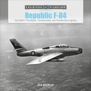 Republic F-84: The USAF’s Thunderjet, Thunderstreak, and Thunderflash Fighters