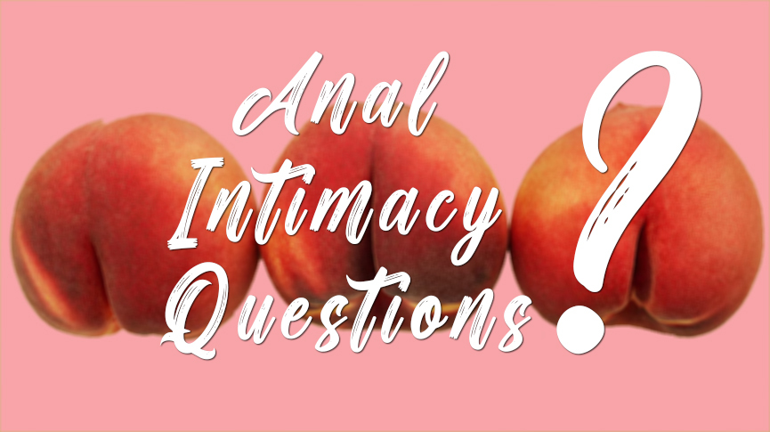 Answering Anal Intimacy Questions You've Been Too Afraid to Ask