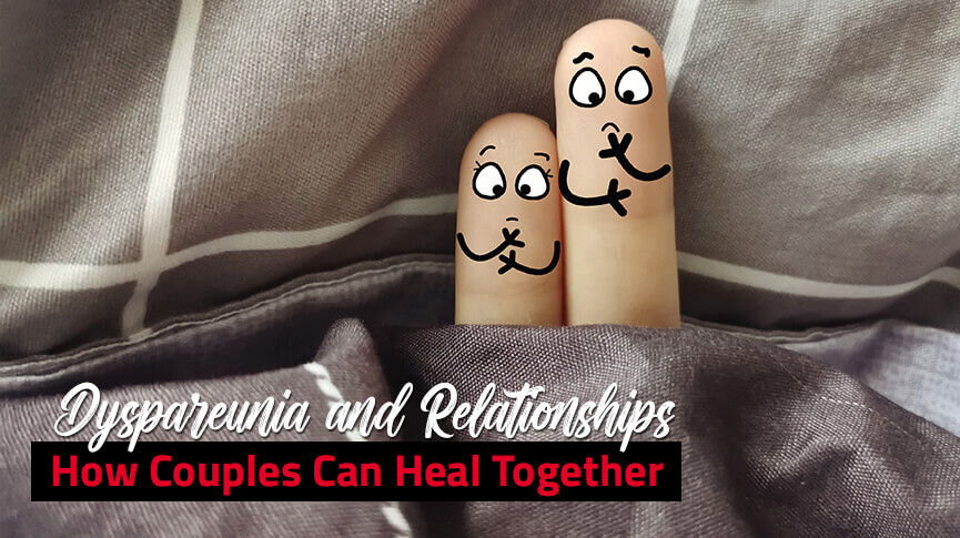 Dyspareunia and Relationships: How Couples Can Heal Together