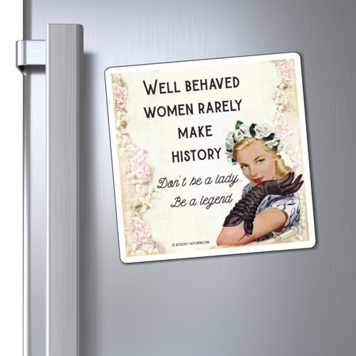 Well Behaved Women Rarely Make History, Don't be a Lady be a Legend - Magnet