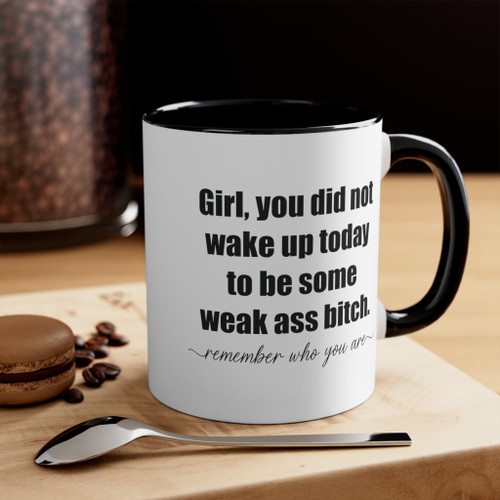 Girl, You Did Not Wake Up Today To Be Some Weak Ass Bitch. Remember Who You Are - Coffee Mug, 11oz