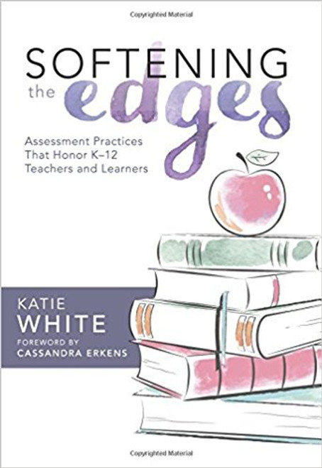 Softening the Edges: Assessment Practices That Honor K-12 Teachers and Learners