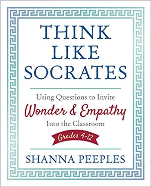 Think Like Socrates: Using Questions to Invite Wonder and Empathy Into the Classroom, Grades 4-12