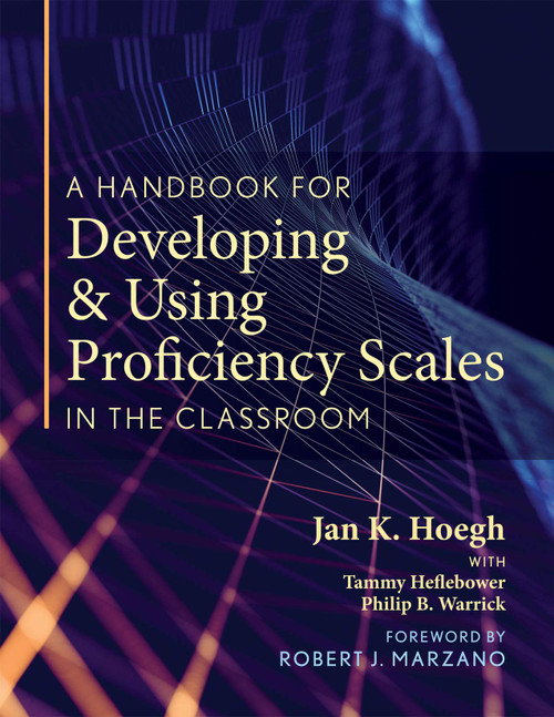 A Handbook for Developing and Using Proficiency Scales in the Classroom: A Clear, Practical Handbook for Creating and Utilizing High-Quality Proficiency Scales