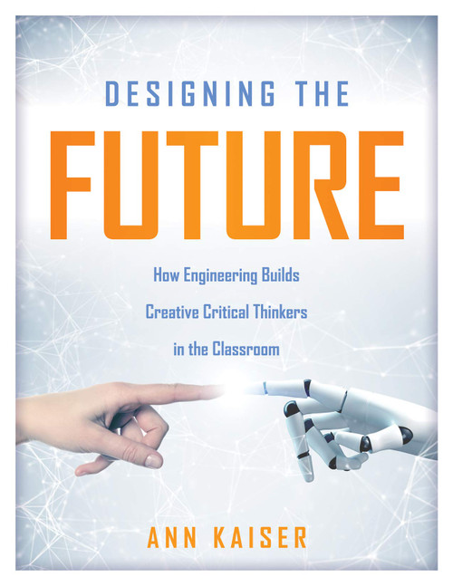 Designing the Future: How Engineering Builds Creative Critical Thinkers in the Classroom